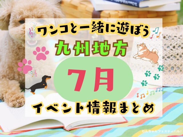 犬イベント　九州　福岡県　佐賀県　長崎県　熊本県　大分県　宮崎県　鹿児島県　2025年　7月